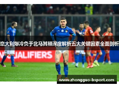 意大利爆冷负于北马其顿深度解析五大关键因素全面剖析