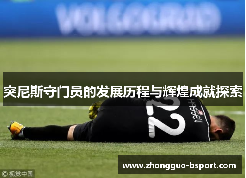 突尼斯守门员的发展历程与辉煌成就探索