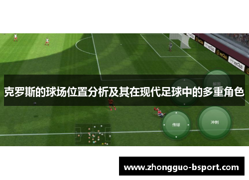 克罗斯的球场位置分析及其在现代足球中的多重角色