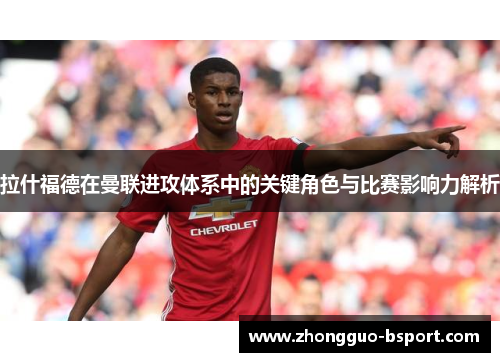拉什福德在曼联进攻体系中的关键角色与比赛影响力解析