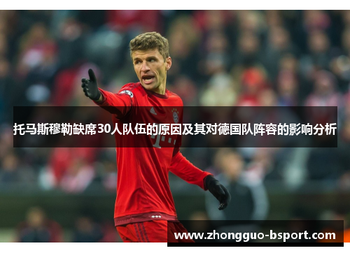 托马斯穆勒缺席30人队伍的原因及其对德国队阵容的影响分析