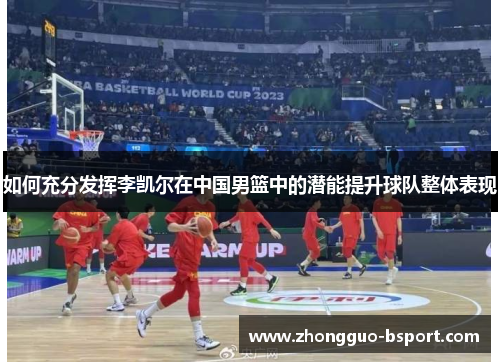 如何充分发挥李凯尔在中国男篮中的潜能提升球队整体表现