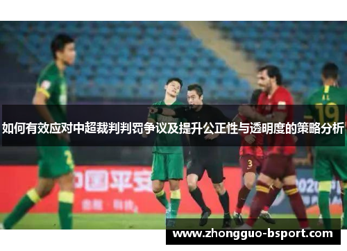 如何有效应对中超裁判判罚争议及提升公正性与透明度的策略分析