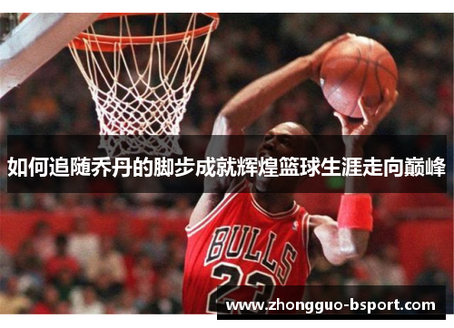 如何追随乔丹的脚步成就辉煌篮球生涯走向巅峰