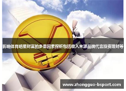 影响体育明星财富的多重因素探析包括收入来源品牌代言投资理财等