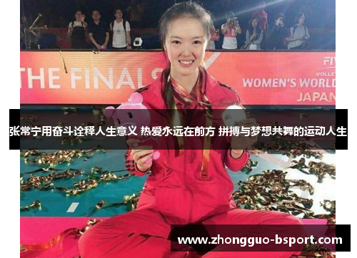 张常宁用奋斗诠释人生意义 热爱永远在前方 拼搏与梦想共舞的运动人生