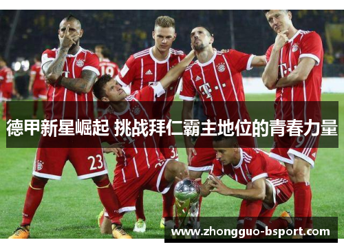 德甲新星崛起 挑战拜仁霸主地位的青春力量