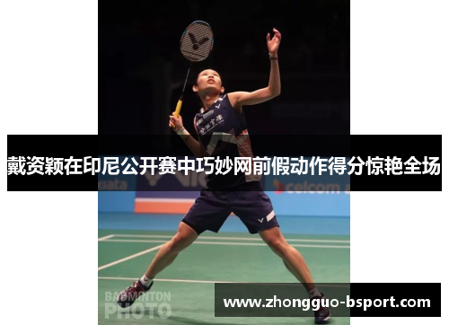 戴资颖在印尼公开赛中巧妙网前假动作得分惊艳全场