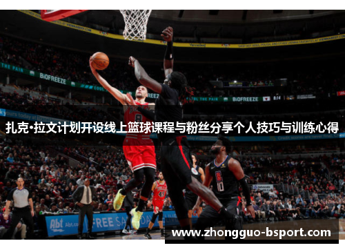 扎克·拉文计划开设线上篮球课程与粉丝分享个人技巧与训练心得