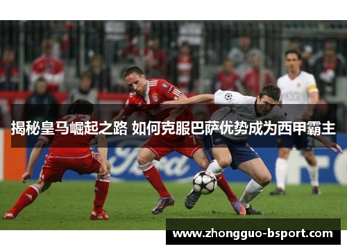 揭秘皇马崛起之路 如何克服巴萨优势成为西甲霸主