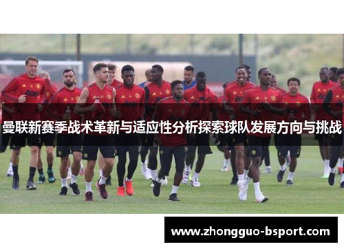 曼联新赛季战术革新与适应性分析探索球队发展方向与挑战