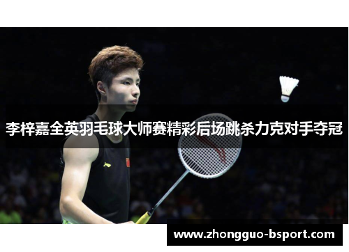 李梓嘉全英羽毛球大师赛精彩后场跳杀力克对手夺冠