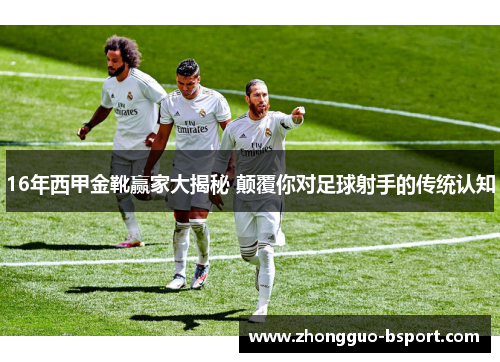 16年西甲金靴赢家大揭秘 颠覆你对足球射手的传统认知