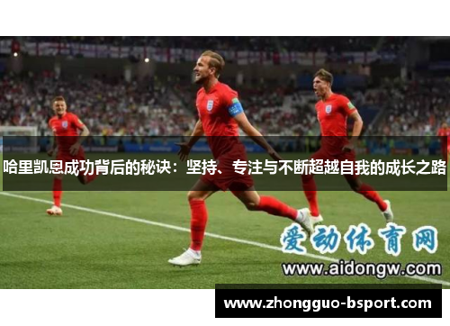 哈里凯恩成功背后的秘诀：坚持、专注与不断超越自我的成长之路