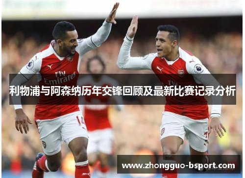 利物浦与阿森纳历年交锋回顾及最新比赛记录分析