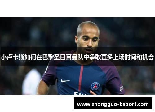 小卢卡斯如何在巴黎圣日耳曼队中争取更多上场时间和机会
