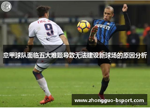 意甲球队面临五大难题导致无法建设新球场的原因分析