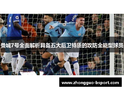 曼城7号全面解析具备五大后卫特质的攻防全能型球员
