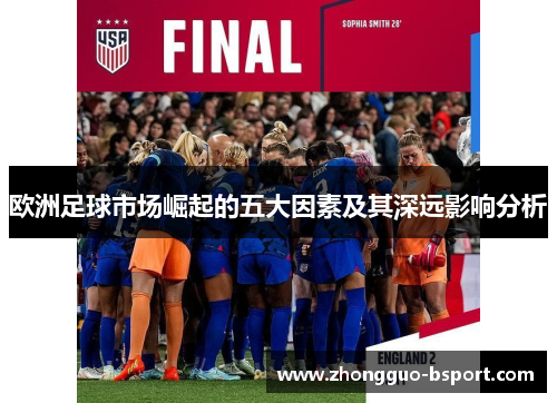欧洲足球市场崛起的五大因素及其深远影响分析