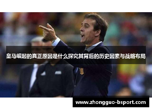 皇马崛起的真正原因是什么探究其背后的历史因素与战略布局