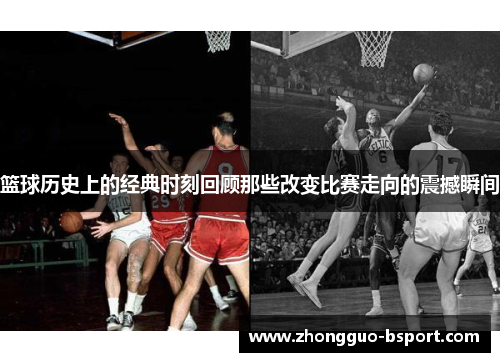 篮球历史上的经典时刻回顾那些改变比赛走向的震撼瞬间