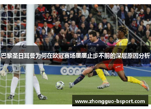 巴黎圣日耳曼为何在欧冠赛场屡屡止步不前的深层原因分析