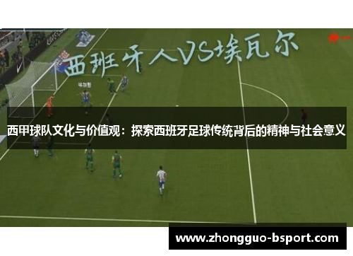 西甲球队文化与价值观：探索西班牙足球传统背后的精神与社会意义