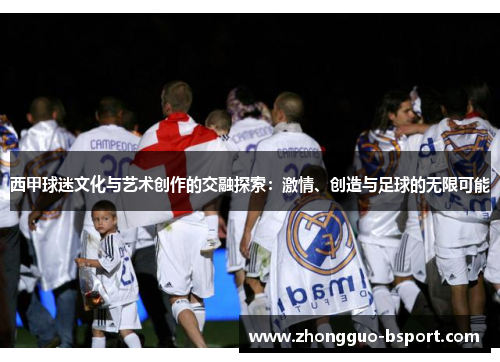 西甲球迷文化与艺术创作的交融探索：激情、创造与足球的无限可能