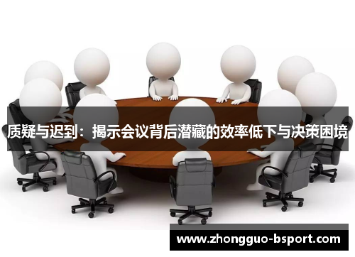 质疑与迟到：揭示会议背后潜藏的效率低下与决策困境