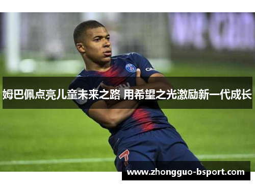 姆巴佩点亮儿童未来之路 用希望之光激励新一代成长