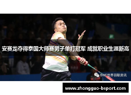 安赛龙夺得泰国大师赛男子单打冠军 成就职业生涯新高 安赛龙夺得泰国大师赛男子单打冠军 成就职业生涯新高