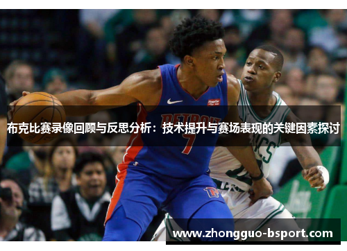 布克比赛录像回顾与反思分析:技术提升与赛场表现的关键因素探讨 布克比赛录像回顾与反思分析:技术提升与赛场表现的关键因素探讨