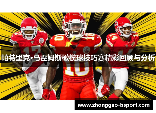 帕特里克·马霍姆斯橄榄球技巧赛精彩回顾与分析