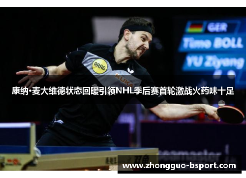 康纳·麦大维德状态回暖引领NHL季后赛首轮激战火药味十足 康纳·麦大维德状态回暖引领NHL季后赛首轮激战火药味十足