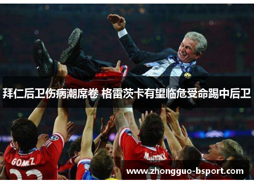 拜仁后卫伤病潮席卷 格雷茨卡有望临危受命踢中后卫 拜仁后卫伤病潮席卷 格雷茨卡有望临危受命踢中后卫
