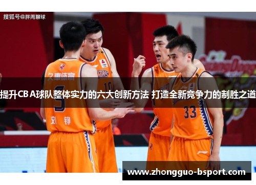 提升CBA球队整体实力的六大创新方法 打造全新竞争力的制胜之道 提升CBA球队整体实力的六大创新方法 打造全新竞争力的制胜之道