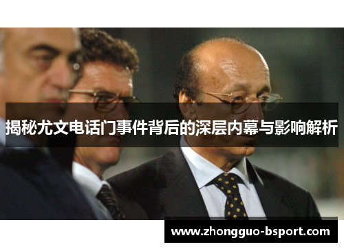 揭秘尤文电话门事件背后的深层内幕与影响解析 揭秘尤文电话门事件背后的深层内幕与影响解析