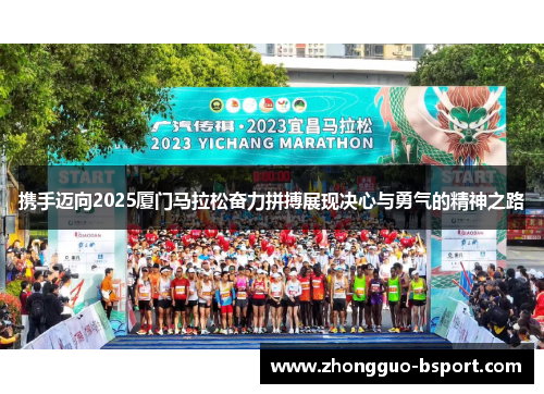 携手迈向2025厦门马拉松奋力拼搏展现决心与勇气的精神之路