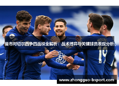 曼市对切尔西争四战役全解析：战术博弈与关键球员表现分析