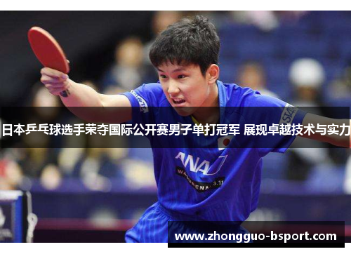 日本乒乓球选手荣夺国际公开赛男子单打冠军 展现卓越技术与实力 日本乒乓球选手荣夺国际公开赛男子单打冠军 展现卓越技术与实力
