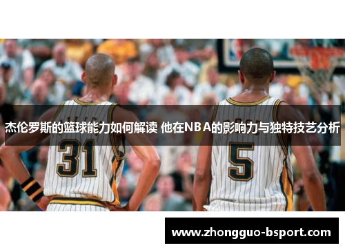 杰伦罗斯的篮球能力如何解读 他在NBA的影响力与独特技艺分析 杰伦罗斯的篮球能力如何解读 他在NBA的影响力与独特技艺分析