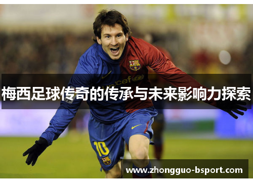 梅西足球传奇的传承与未来影响力探索 梅西足球传奇的传承与未来影响力探索
