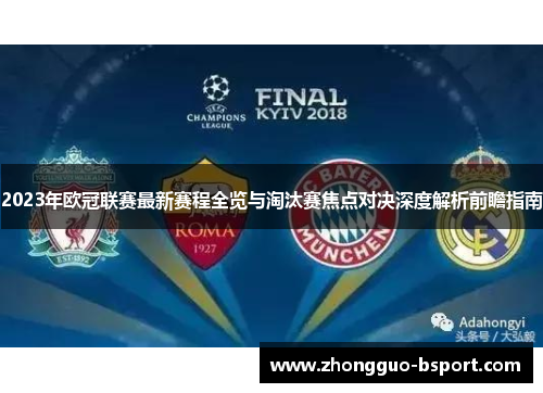 2023年欧冠联赛最新赛程全览与淘汰赛焦点对决深度解析前瞻指南 2023年欧冠联赛最新赛程全览与淘汰赛焦点对决深度解析前瞻指南