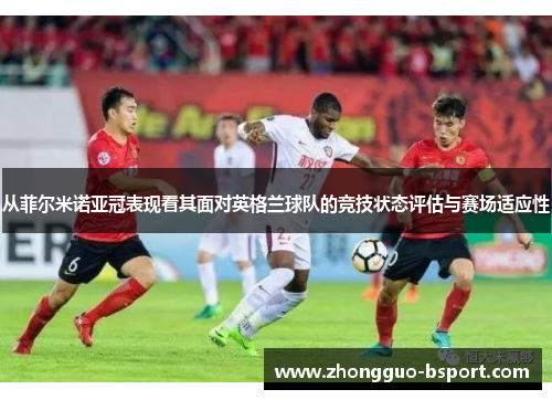 从菲尔米诺亚冠表现看其面对英格兰球队的竞技状态评估与赛场适应性 从菲尔米诺亚冠表现看其面对英格兰球队的竞技状态评估与赛场适应性