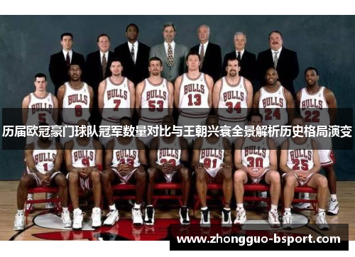 历届欧冠豪门球队冠军数量对比与王朝兴衰全景解析历史格局演变 历届欧冠豪门球队冠军数量对比与王朝兴衰全景解析历史格局演变