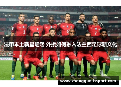 法甲本土新星崛起 外援如何融入法兰西足球新文化