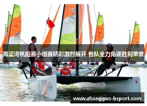 海盗湾帆船赛小组赛精彩激烈展开 各队全力角逐胜利荣誉
