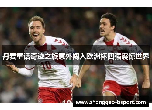丹麦童话奇迹之旅意外闯入欧洲杯四强震惊世界