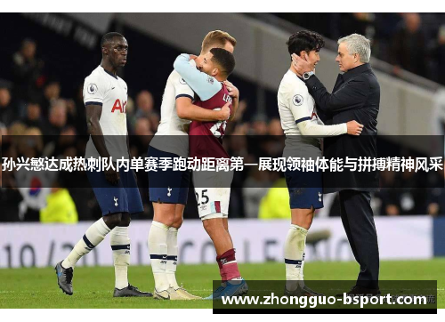 孙兴慜达成热刺队内单赛季跑动距离第一展现领袖体能与拼搏精神风采