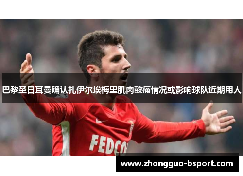 巴黎圣日耳曼确认扎伊尔埃梅里肌肉酸痛情况或影响球队近期用人